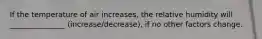 If the temperature of air increases, the relative humidity will _______________ (increase/decrease), if no other factors change.
