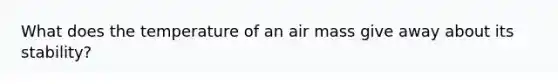 What does the temperature of an air mass give away about its stability?