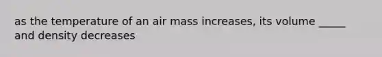 as the temperature of an air mass increases, its volume _____ and density decreases