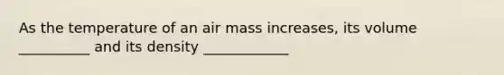 As the temperature of an air mass increases, its volume __________ and its density ____________