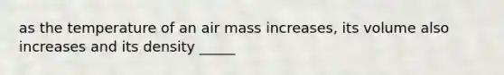 as the temperature of an air mass increases, its volume also increases and its density _____