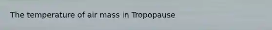 The temperature of air mass in Tropopause