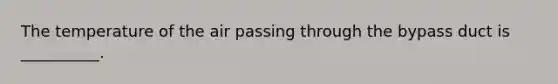 The temperature of the air passing through the bypass duct is __________.