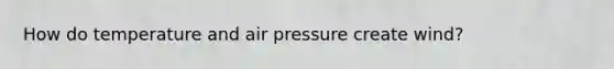 How do temperature and air pressure create wind?