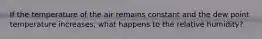 If the temperature of the air remains constant and the dew point temperature increases, what happens to the relative humidity?