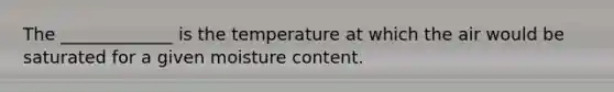 The _____________ is the temperature at which the air would be saturated for a given moisture content.