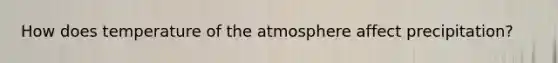 How does temperature of the atmosphere affect precipitation?