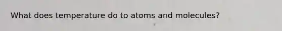 What does temperature do to atoms and molecules?