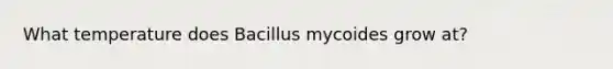 What temperature does Bacillus mycoides grow at?