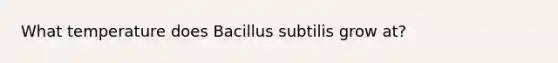 What temperature does Bacillus subtilis grow at?