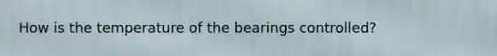 How is the temperature of the bearings controlled?