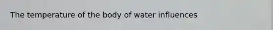 The temperature of the body of water influences