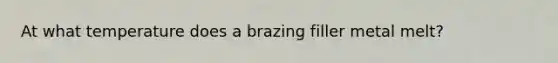 At what temperature does a brazing filler metal melt?