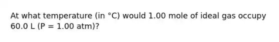 At what temperature (in °C) would 1.00 mole of ideal gas occupy 60.0 L (P = 1.00 atm)?