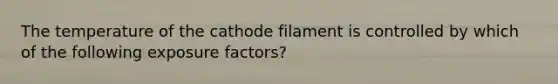 The temperature of the cathode filament is controlled by which of the following exposure factors?