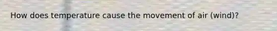 How does temperature cause the movement of air (wind)?