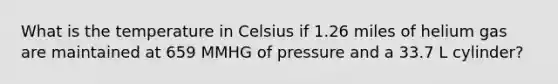 What is the temperature in Celsius if 1.26 miles of helium gas are maintained at 659 MMHG of pressure and a 33.7 L cylinder?