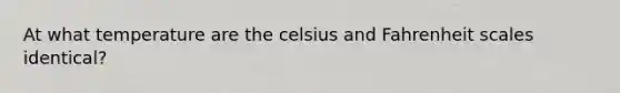 At what temperature are the celsius and Fahrenheit scales identical?