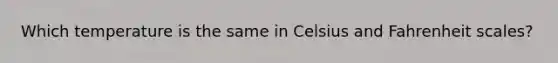 Which temperature is the same in Celsius and Fahrenheit scales?