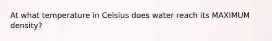 At what temperature in Celsius does water reach its MAXIMUM density?