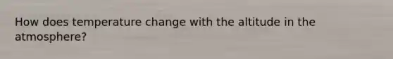 How does temperature change with the altitude in the atmosphere?