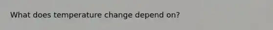 What does temperature change depend on?