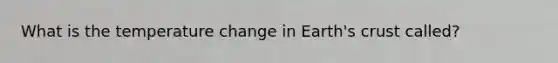 What is the temperature change in Earth's crust called?