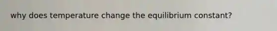 why does temperature change the equilibrium constant?