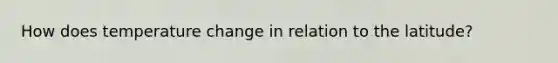How does temperature change in relation to the latitude?