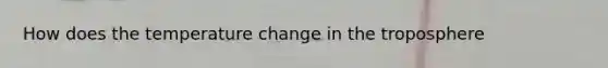 How does the temperature change in the troposphere