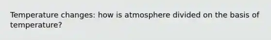 Temperature changes: how is atmosphere divided on the basis of temperature?