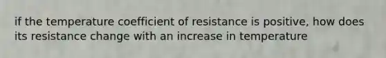 if the temperature coefficient of resistance is positive, how does its resistance change with an increase in temperature