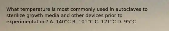 What temperature is most commonly used in autoclaves to sterilize growth media and other devices prior to experimentation? A. 140°C B. 101°C C. 121°C D. 95°C