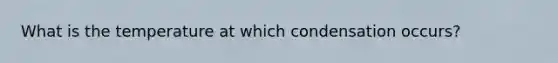 What is the temperature at which condensation occurs?