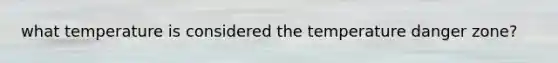 what temperature is considered the temperature danger zone?