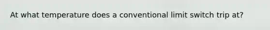 At what temperature does a conventional limit switch trip at?