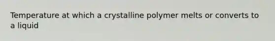 Temperature at which a crystalline polymer melts or converts to a liquid