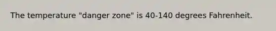 The temperature "danger zone" is 40-140 degrees Fahrenheit.