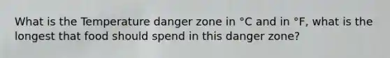 What is the Temperature danger zone in °C and in °F, what is the longest that food should spend in this danger zone?