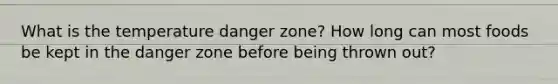 What is the temperature danger zone? How long can most foods be kept in the danger zone before being thrown out?