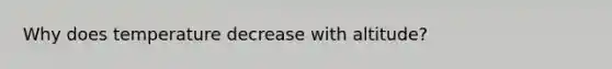 Why does temperature decrease with altitude?