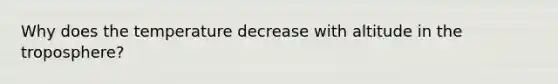 Why does the temperature decrease with altitude in the troposphere?