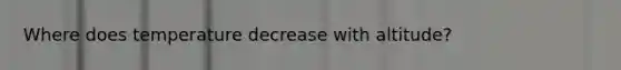 Where does temperature decrease with altitude?