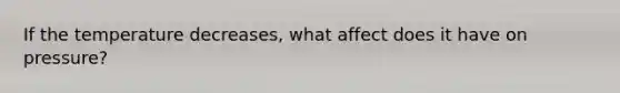 If the temperature decreases, what affect does it have on pressure?