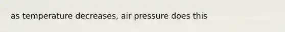 as temperature decreases, air pressure does this