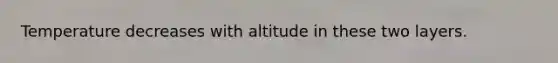 Temperature decreases with altitude in these two layers.