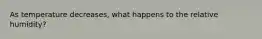 As temperature decreases, what happens to the relative humidity?