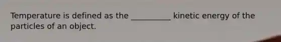 Temperature is defined as the __________ kinetic energy of the particles of an object.