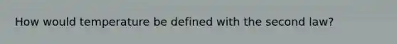 How would temperature be defined with the second law?