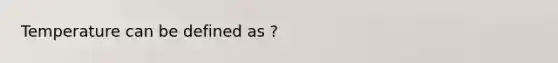 Temperature can be defined as ?